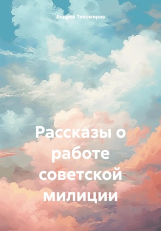 Андрей Тихомиров, Рассказы о работе советской милиции