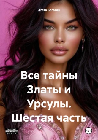 Все тайны Златы и Урсулы. Шестая часть Агата Богатая, Все тайны Златы и Урсулы. Шестая часть