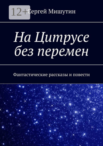 Сергей Мишутин, На Цитрусе без перемен. Фантастические рассказы и повести