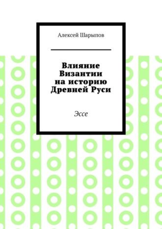 Алексей Шарыпов, Влияние Византии на историю Древней Руси. Эссе