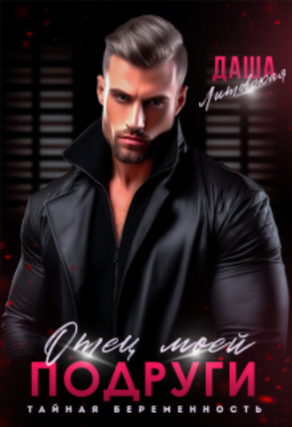 Отец моей подруги. Тайная беременность Даша Литовская, Отец моей подруги. Тайная беременность