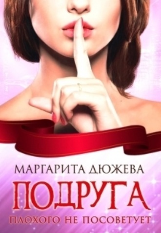Подруга плохого не посоветует Маргарита Дюжева, Подруга плохого не посоветует