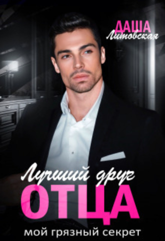Лучший друг отца. Мой грязный секрет Даша Литовская, Лучший друг отца. Мой грязный секрет