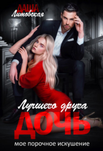Дочь лучшего друга. Мое порочное искушение Даша Литовская, Дочь лучшего друга. Мое порочное искушение