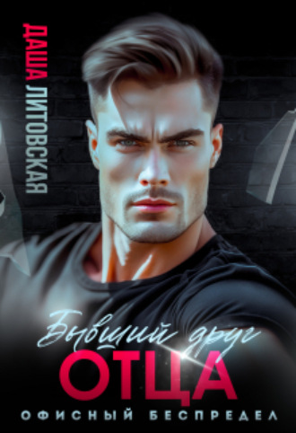 Бывший друг моего отца. Офисный беспредел Даша Литовская, Бывший друг моего отца. Офисный беспредел