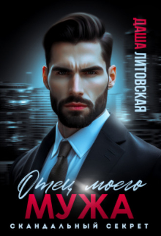 Отец моего мужа. Скандальный Секрет Даша Литовская, Отец моего мужа. Скандальный Секрет