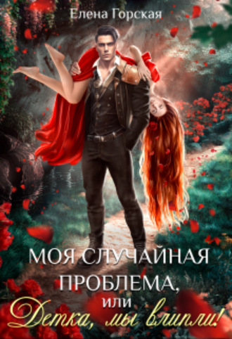 Моя случайная проблема, или Детка, мы влипли! Елена Горская, Моя случайная проблема, или Детка, мы влипли!