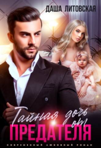 Тайная дочь от предателя. Мы тебя не простим! Даша Литовская, Тайная дочь от предателя. Мы тебя не простим!