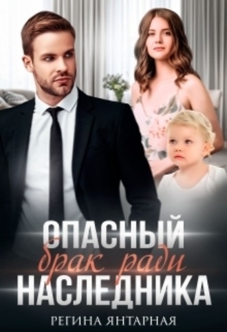 Опасный брак ради наследника Регина Янтарная, Опасный брак ради наследника