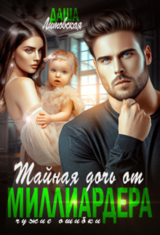 Тайная дочь от миллиардера. Чужие ошибки Даша Литовская, Тайная дочь от миллиардера. Чужие ошибки