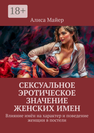 Сексуальное эротическое значение женских имен. Влияние имён на характер и поведение женщин в постели Алиса Майер, Сексуальное эротическое значение женских имен. Влияние имён на характер и поведение женщин в постели