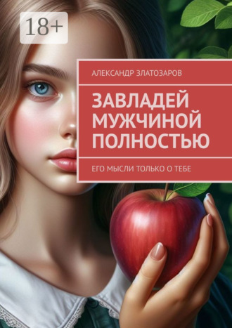 Завладей мужчиной полностью. Его мысли только о тебе Александр Златозаров, Завладей мужчиной полностью. Его мысли только о тебе