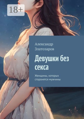 Девушки без секса. Женщины, которых сторонятся мужчины Александр Златозаров, Девушки без секса. Женщины, которых сторонятся мужчины