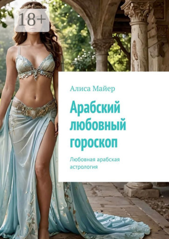 Арабский любовный гороскоп. Любовная арабская астрология Алиса Майер, Арабский любовный гороскоп. Любовная арабская астрология