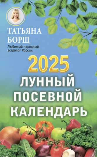 Лунный посевной календарь на 2025 год Татьяна Борщ, Лунный посевной календарь на 2025 год