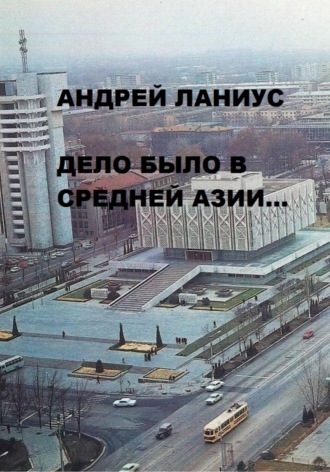 Дело было в Средней Азии… Ланиус Андрей, Дело было в Средней Азии…