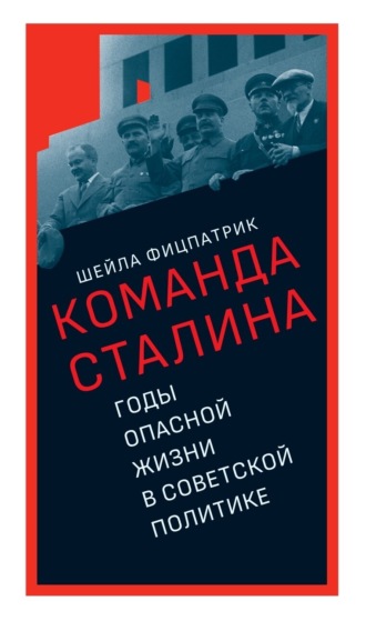 О команде Сталина. Годы опасной жизни в советской политике Шейла Фицпатрик, О команде Сталина. Годы опасной жизни в советской политике