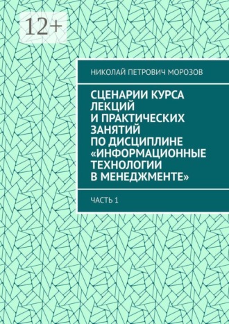 Планы курса лекций и практических занятий по дисциплине «Информационные технологии в менеджменте». Часть 1 Николай Морозов, Планы курса лекций и практических занятий по дисциплине «Информационные технологии в менеджменте». Часть 1