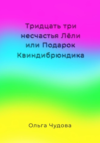 Тридцать три несчастья Лёли или Подарок Квиндибрюндика Ольга Чудова, Тридцать три несчастья Лёли или Подарок Квиндибрюндика