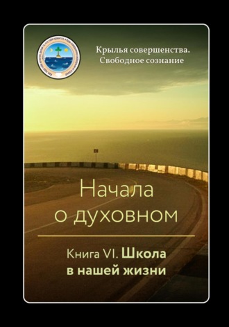 Крылья Совершенства, Начала о духовном. Книга VI. Школа в нашей жизни