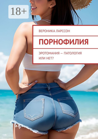 Порнофилия. Эротомания – патология или нет? Вероника Ларссон, Порнофилия. Эротомания – патология или нет?