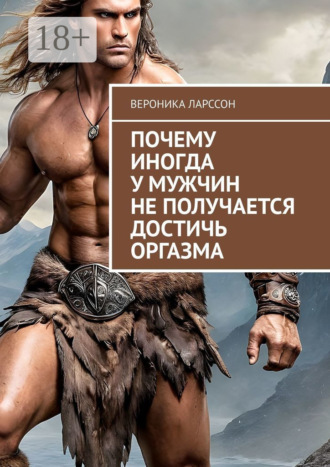 Почему иногда у мужчин не получается достичь оргазма Вероника Ларссон, Почему иногда у мужчин не получается достичь оргазма