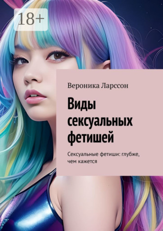 Виды сексуальных фетишей. Сексуальные фетиши: глубже, чем кажется Вероника Ларссон, Виды сексуальных фетишей. Сексуальные фетиши: глубже, чем кажется