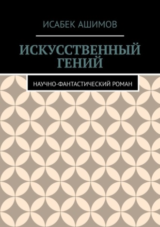 Исабек Ашимов, Искусственный гений. Научно-фантастический роман