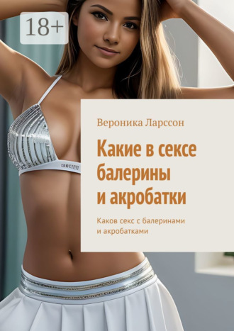 Какие в сексе балерины и акробатки. Каков секс с балеринами и акробатками Вероника Ларссон, Какие в сексе балерины и акробатки. Каков секс с балеринами и акробатками