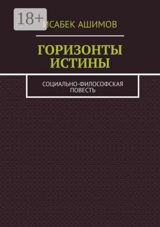 Горизонты истины. Социально-философская повесть Исабек Ашимов, Горизонты истины. Социально-философская повесть
