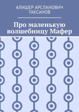 Алишер Таксанов, Про маленькую волшебницу Мафер