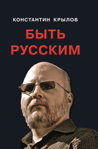 Быть русским Константин Крылов, Быть русским