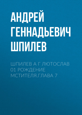 Андрей Шпилев, Шпилев А Г Лютослав 01 Рождение мстителя.Глава 7