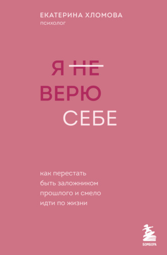 Екатерина Хломова, Я (не) верю себе. Как перестать быть заложником прошлого и смело идти по жизни