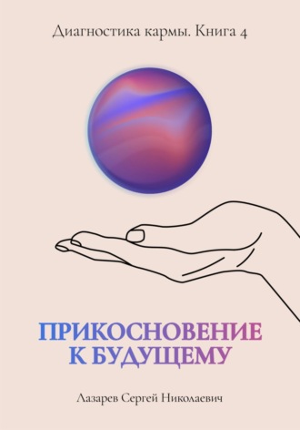 Сергей Лазарев, «Прикосновение к будущему». Диагностика кармы. Книга 4