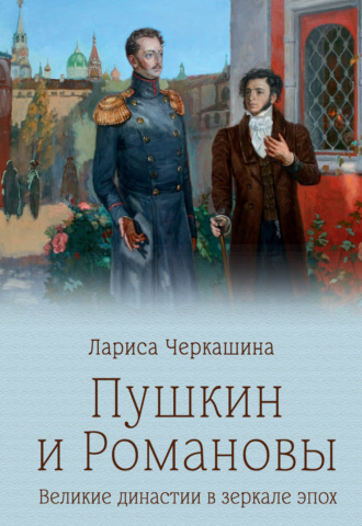 Пушкин и Романовы. Великие династии в зеркале эпох Лариса Черкашина, Пушкин и Романовы. Великие династии в зеркале эпох