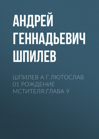 Андрей Шпилев, Шпилев А Г Лютослав 01 Рождение мстителя.Глава 9