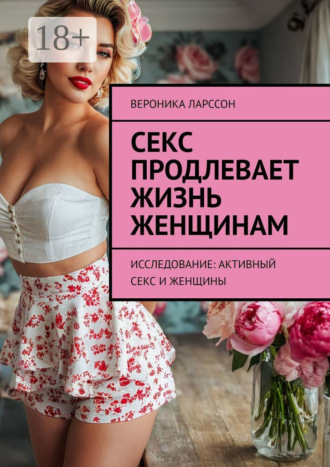 Секс продлевает жизнь женщинам. Исследование: активный секс и женщины Вероника Ларссон, Секс продлевает жизнь женщинам. Исследование: активный секс и женщины