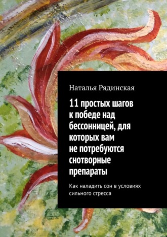 Наталья Рядинская, 11 простых шагов к победе над бессонницей, для которых вам не потребуются снотворные препараты. Как наладить сон в условиях сильного стресса