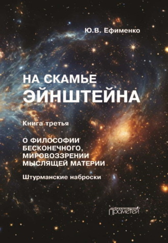 На скамье Эйнштейна. Книга 3. О философии бесконечного, мировоззрении мыслящей материи. Штурманские наброски Юрий Ефименко, На скамье Эйнштейна. Книга 3. О философии бесконечного, мировоззрении мыслящей материи. Штурманские наброски