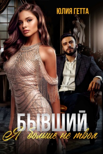 Бывший. Я больше не твоя Юлия Гетта, Бывший. Я больше не твоя
