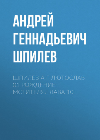 Андрей Шпилев, Шпилев А Г Лютослав 01 Рождение мстителя.Глава 10