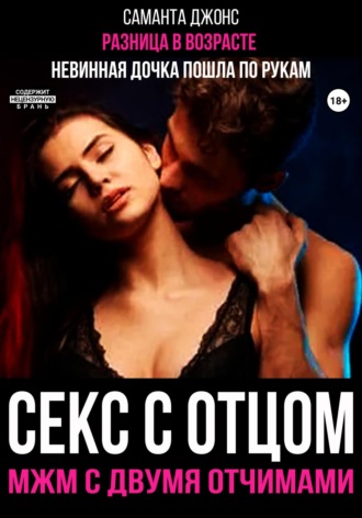 Разница в возрасте. Невинная дочка пошла по рукам. Секс с отцом. МЖМ с двумя отчимами Саманта Джонс, Разница в возрасте. Невинная дочка пошла по рукам. Секс с отцом. МЖМ с двумя отчимами
