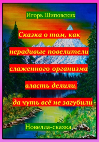 Игорь Шиповских, Сказка о том, как нерадивые повелители слаженного организма власть делили, да чуть всё не загубили