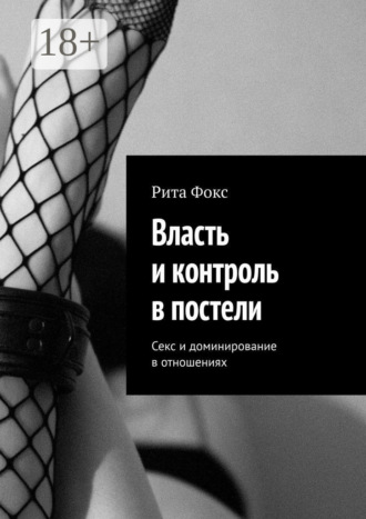 Власть и контроль в постели. Секс и доминирование в отношениях Рита Фокс, Власть и контроль в постели. Секс и доминирование в отношениях