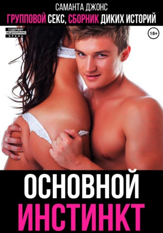 Групповой секс. Сборник диких историй. Основной инстинкт Саманта Джонс, Групповой секс. Сборник диких историй. Основной инстинкт