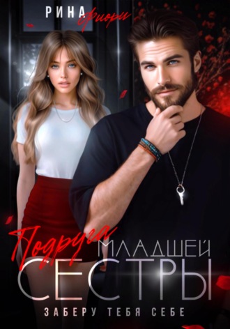 Подруга младшей сестры. Заберу тебя себе! Рина Фиори, Подруга младшей сестры. Заберу тебя себе!