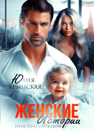 Женские истории. Просто о сложном Юлия Крынская, Женские истории. Просто о сложном
