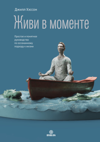 Джилл Хэссон, Живи в моменте. Простое и понятное руководство по осознанному подходу к жизни