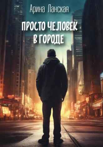 Просто человек в городе Арина Ланская, Просто человек в городе